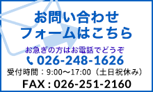 お問い合わせはこちら 026-248-1626 受付時間:9:00~17:00(土日祝休み) FAX : 026-251-2160
