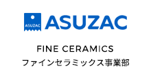 ASUZAC FINE CERAMICS ファインセラミックス事業部